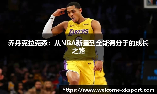 乔丹克拉克森：从NBA新星到全能得分手的成长之路