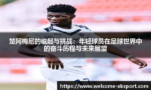 楚阿梅尼的崛起与挑战：年轻球员在足球世界中的奋斗历程与未来展望
