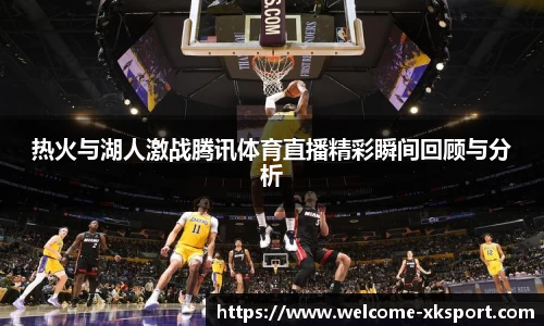 热火与湖人激战腾讯体育直播精彩瞬间回顾与分析