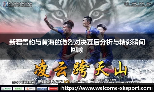 新疆雪豹与黄海的激烈对决赛后分析与精彩瞬间回顾