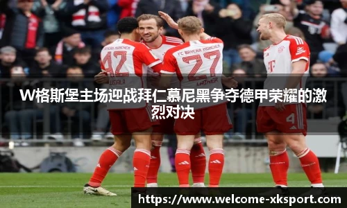 W格斯堡主场迎战拜仁慕尼黑争夺德甲荣耀的激烈对决