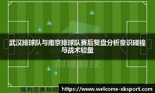 武汉排球队与南京排球队赛后复盘分析意识碰撞与战术较量