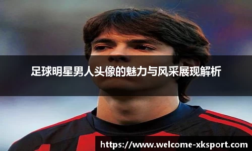 足球明星男人头像的魅力与风采展现解析