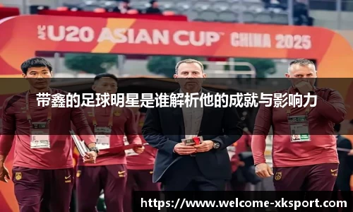 带鑫的足球明星是谁解析他的成就与影响力