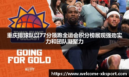 重庆排球队以77分领跑全运会积分榜展现强劲实力和团队凝聚力